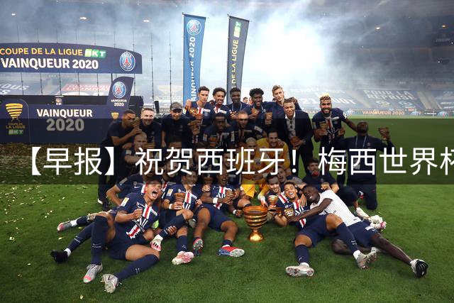 【早报】祝贺西班牙！梅西世界杯赛后首发声！