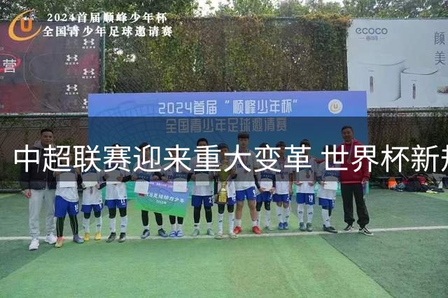 中超联赛迎来重大变革 世界杯新规全面落地引热议