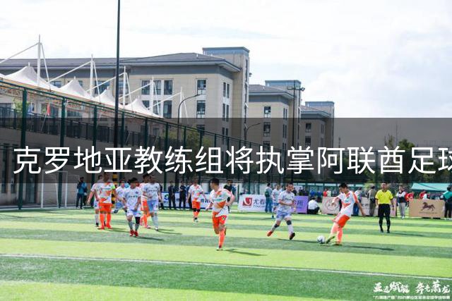 克罗地亚教练组将执掌阿联酋足球 伊万科维奇任特别顾问