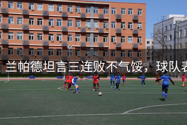 兰帕德坦言三连败不气馁，球队表现令人振奋