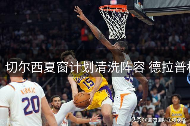 切尔西夏窗计划清洗阵容 德拉普标价5000万待售