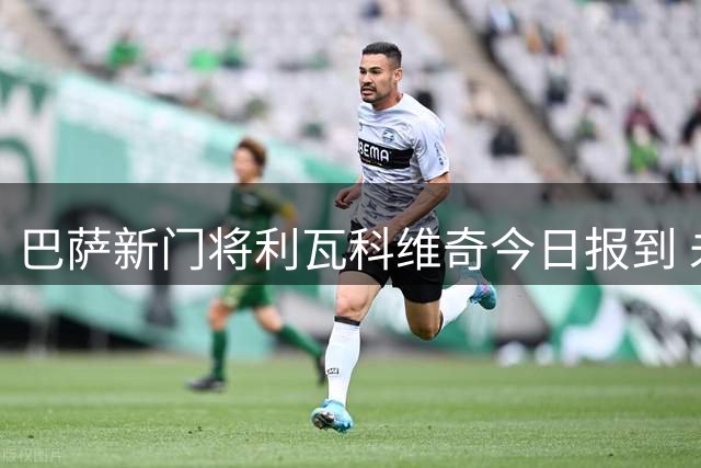 巴萨新门将利瓦科维奇今日报到 未来去向仍待定