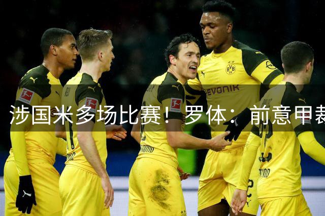 涉国米多场比赛！罗体：前意甲裁判罗基接受检察官长达5小时质询