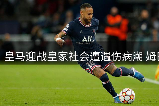 皇马迎战皇家社会遭遇伤病潮 姆巴佩领衔新援阵容冲击首胜