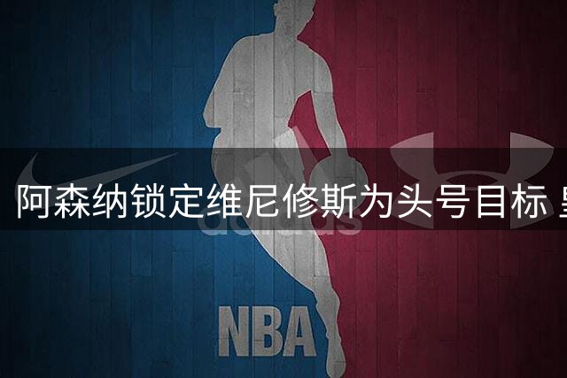 阿森纳锁定维尼修斯为头号目标 皇马面临续约危机
