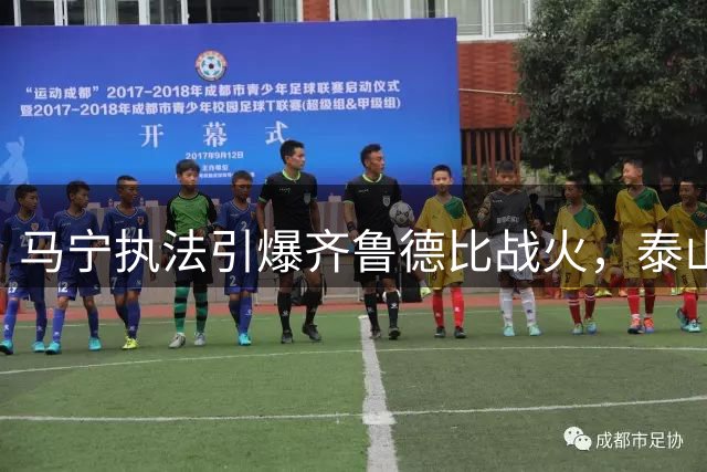 马宁执法引爆齐鲁德比战火，泰山主场迎来复仇良机