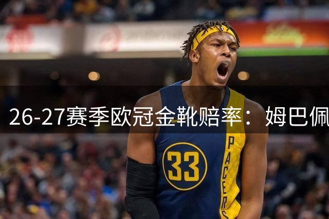 26-27赛季欧冠金靴赔率：姆巴佩领跑，凯恩次席，哈兰德第三