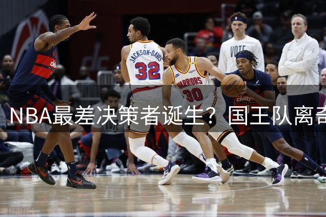 NBA最差决策者诞生？国王队离奇操作引发众怒