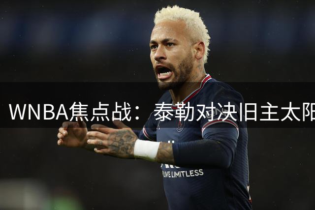 WNBA焦点战：泰勒对决旧主太阳 天空主场能否终结连败？